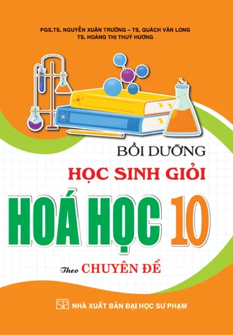 Bồi Dưỡng Học Sinh Giỏi Hóa Học 10 Theo Chuyên Đề - PGS.TS. Nguyễn Xuân Trường, TS. Quách Văn Long, TS. Hoàng Thị Thuý Hương