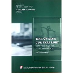 Tính Ổn Định Của Pháp Luật - Nhận Thức, Thực Tiễn Và Giải Pháp Đổi Mới (Sách Chuyên Khảo) - TS. Nguyễn Văn Cương (chủ Biên) - (NXB CTQG)