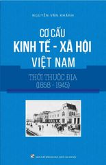 Cơ Cấu Kinh Tế Xã Hội Việt Nam Thời Thuộc Địa (1858-1945) - GS.TS. Nguyễn Văn Khánh