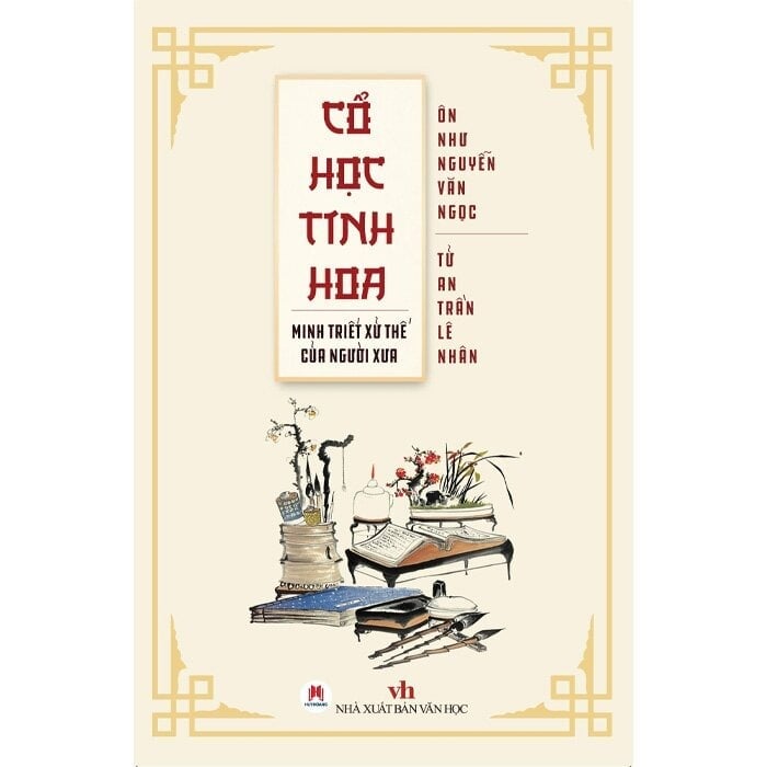 Cổ Học Tinh Hoa - Minh Triết Xử Thế Của Người Xưa - 
Ôn Như Nguyễn Văn Ngọc, Tử An Trần Lê Nhân