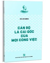Cán Bộ Là Cái Gốc Của Mọi Công Việc - Hồ Chí Minh