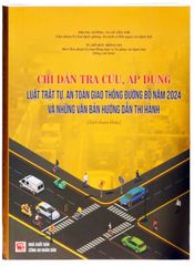 Chỉ Dẫn Tra Cứu, Áp Dụng Luật Trật Tự, An Toàn Giao Thông Đường Bộ Năm 2024 Và Những Văn Bản Hướng Dẫn Thi Hành (Sách Tham Khảo) (NXBCAND)