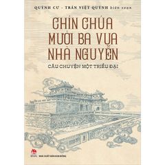 Chín Chúa Mười Ba Vua Nhà Nguyễn - Câu Chuyện Một Triều Đại - Quỳnh Cư, Trần Việt Quỳnh