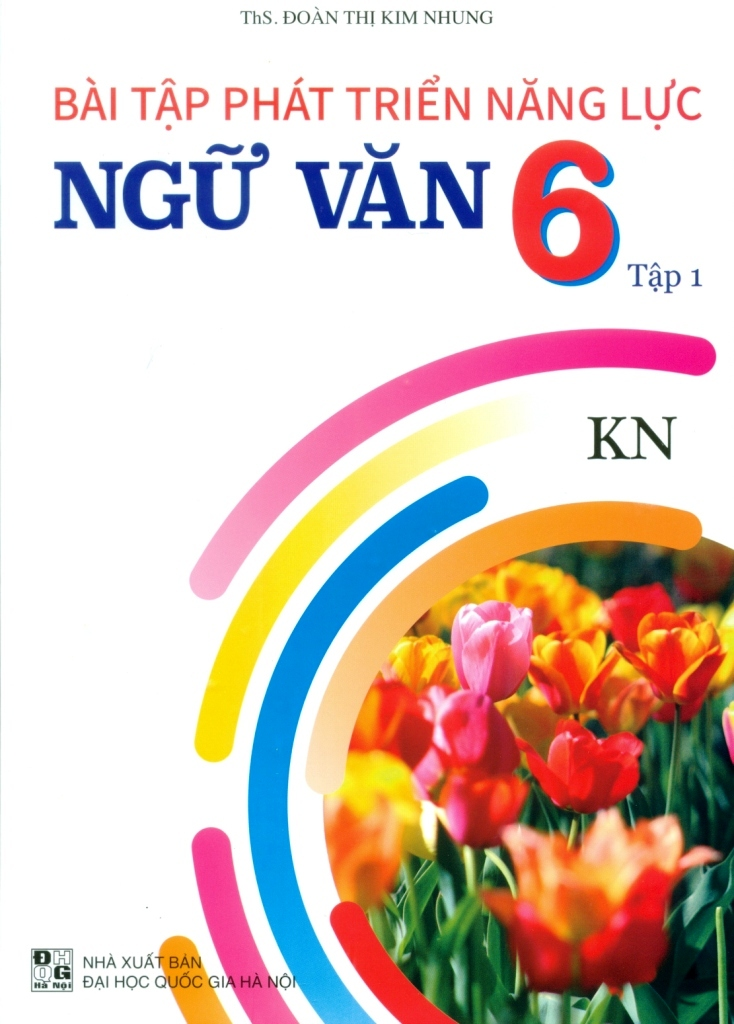 Bài Tập Phát Triển Năng Lực Ngữ Văn Lớp 6 - Tập 1 (Theo Chương Trình GDPT Mới - Bám Sát SGK Kết Nối Tri Thức Với Cuộc Sống) - Đoàn Thị Kim Nhung, Nguyễn Thị Phước Mỹ, Trần Thị Lệ Dung - NXBGD