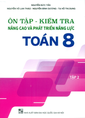 Ôn Tập Kiểm Tra Nâng Cao Và Phát Triển Năng Lực Toán Lớp 8 - Tập 2 (Theo Chương Trình GDPT Mới) - Nguyễn Đức Tấn - Nguyễn Võ Lan Thảo - Nguyễn Bình Dương - Tạ Hồ Thị Dung - NXBGD