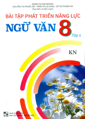 Bài Tập Phát Triển Năng Lực Ngữ Văn 8 - Tập 2 (Bám Sát SGK Kết Nối Tri Thức Với Cuộc Sống) - Đoàn Thị Kim Nhung, Nguyễn Thị Phước Mỹ, Trần Thị Lệ Dung, Võ Thị Thanh Hà - NXBGD