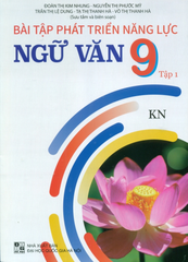 Bài Tập Phát Triển Năng Lực Ngữ Văn Lớp 9 - Tập 1 (Theo Chương Trình GDPT Mới - Bám Sát SGK KNTT) - Đoàn Thị Kim Nhung, Nguyễn Thị Phước Mỹ, Trần Thị Lệ Dung, Tạ Thị Thanh Hà,… - NXBGD