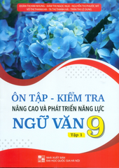 Ôn Tập Kiểm Tra Nâng Cao Và Phát Triển Năng Lực Ngữ Văn Lớp 9 - Tập 1 (Dùng Chung Cho Các Bộ SGK Hiện Hành) - Đoàn Thị Kim Nhung, Đàm Thị Ngọc Ngà, Nguyễn Thị Phước Mỹ,… - NXBGD