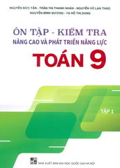 Ôn Tập - Kiểm Tra Nâng Cao Và Phát Triển Năng Lực Toán Lớp 9 - Tập 1 (Theo Chương Trình GDPT Mới) - Nguyễn Đức Tấn -  Trần Thị Thanh Nhàn - Nguyễn Võ Lan Thảo - Nguyễn Bình Dương - Tạ Hồ Thị Dung - NXBGD