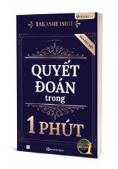Rèn Luyện Kỹ Năng Quyết Đoán Trong 1 Phút - Định Hình Tư Duy Và Đưa Ra Quyết Định Nhanh Chóng - Takashi Ishii