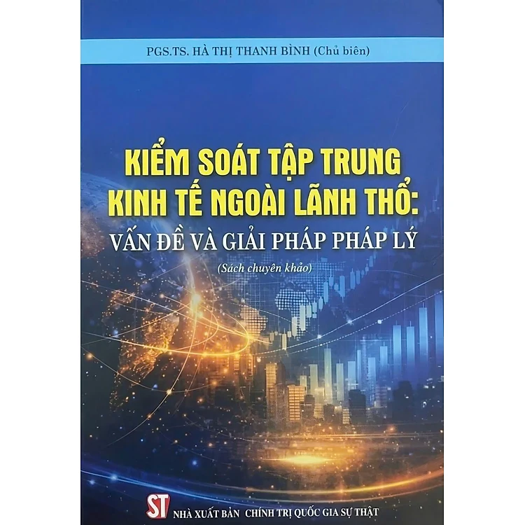 Kiểm Soát Tập Trung Kinh Tế Đối Ngoại Ngoài Lãnh Thổ - Vấn Đề Và Giải Pháp Pháp Lý (Sách Chuyên Khảo) - PGS. TS. Hà Thị Thanh Bình (Chủ Biên)