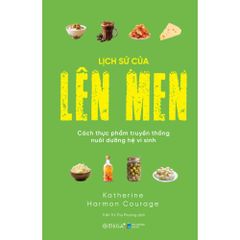 Lịch Sử Của Lên Men - Cách Thực Phẩm Truyền Thống Nuôi Dưỡng Hệ Vi Sinh - Katherine Harmon Courage