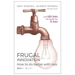 Frugal Innovation - Làm Tốt Hơn Với Nguồn Lực Ít Hơn - Jaideep Prabhu, Navi Radjou