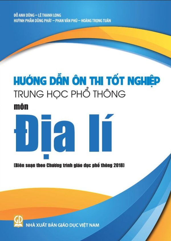 Hướng Dẫn Ôn Thi Tốt Nghiệp THPT Môn Địa Lí (Biên Soạn Theo Chương Trình Giáo Dục Phổ Thông 2018) - Đỗ Anh Dũng, Lê Thanh Long, Huỳnh Phẩm Dũng Phát, Phan Văn Phú, Hoàng Trọng Tuân - NXBGD