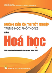 Hướng Dẫn Ôn Thi Tốt Nghiệp THPT Môn Hoá Học (Biên Soạn Theo Chương Trình Giáo Dục Phổ Thông 2018) - Cao Cự Giác (CB), Đoàn Cảnh Giang, Đặng Thị Thuận An, Lê Hải Đăng, Nguyễn Đình Độ - NXBGD