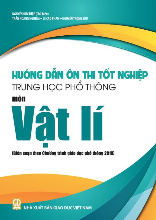 Hướng Dẫn Ôn Thi Tốt Nghiệp THPT Môn Vật Lí (Biên Soạn Theo Chương Trình Giáo Dục Phổ Thông 2018) - Nguyễn Đức Hiệp (CB), Trần Hoàng Nghiêm, Lê Cao Phan, Nguyễn Trọng Sửu - NXBGD