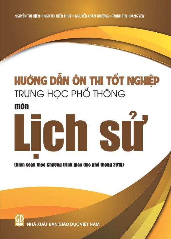Hướng Dẫn Ôn Thi Tốt Nghiệp THPT Môn Lịch Sử (Biên Soạn Theo Chương Trình Giáo Dục Phổ Thông 2018) - Nguyễn Thị Hiền, Ngô Thị Hiền Thuý, Nguyễn Xuân Trường, Trịnh Thị Hoàng Yến - NXBGD
