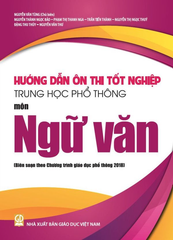 Hướng Dẫn Ôn Thi Tốt Nghiệp THPT Môn Ngữ Văn (Biên Soạn Theo Chương Trình Giáo Dục Phổ Thông 2018) - Nguyễn Văn Tùng (CB), Nguyễn Thành Ngọc Bảo, Phạm Thị Thanh Nga, … - NXBGD