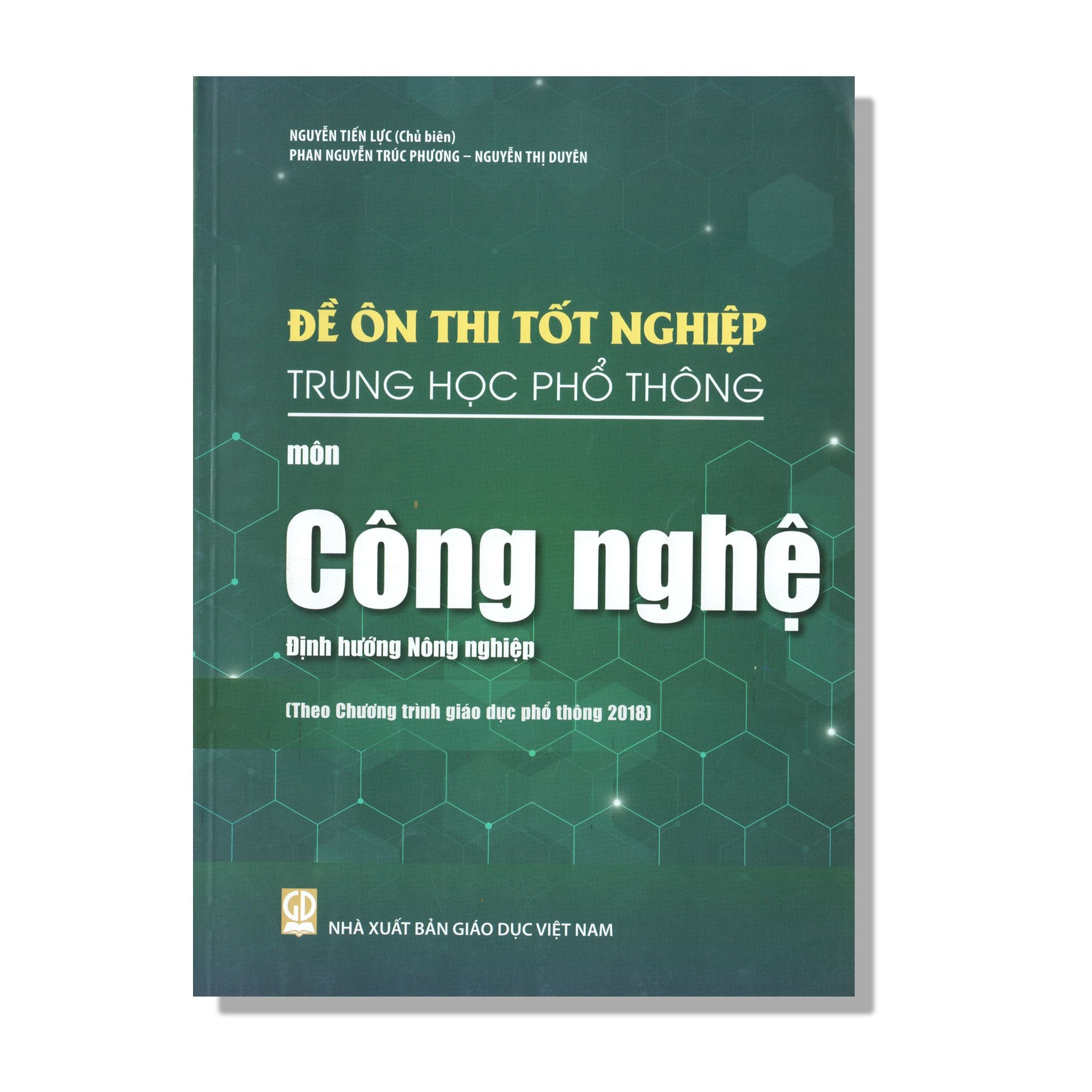 Đề Ôn Thi Tốt Nghiệp THPT Môn Công Nghệ - Định Hướng Nông Nghiệp (Biên Soạn Theo Chương Trình Giáo Dục Phổ Thông 2018) - Nguyễn Tiến Lực (CB), Phan Nguyễn Trúc Phương, … - NXBGD