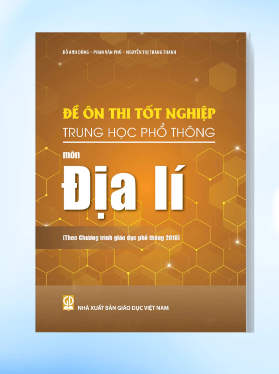 Đề Ôn Thi Tốt Nghiệp THPT Môn Địa Lí (Biên Soạn Theo Chương Trình Giáo Dục Phổ Thông 2018) - Đỗ Anh Dũng, Phan Văn Phú, Nguyễn Thị Trang Thanh - NXBGD