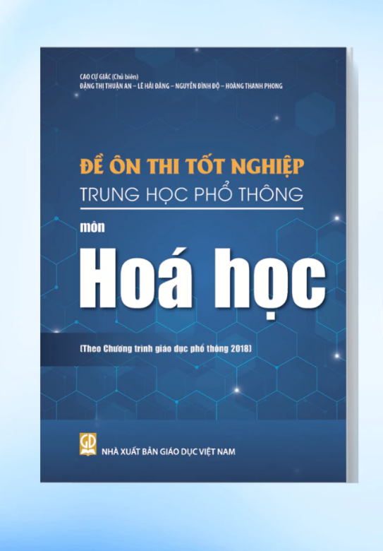 Đề Ôn Thi Tốt Nghiệp THPT Môn Hóa Học (Biên Soạn Theo Chương Trình Giáo Dục Phổ Thông 2018) - Cao Cự Giác (CB), Đặng Thị Thuận An, Lê Hải Đăng, Nguyễn Đình Độ, Hoàng Thanh Phong - NXBGD