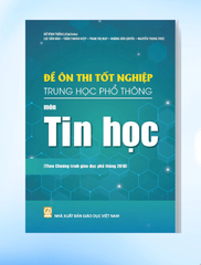 Đề Ôn Thi Tốt Nghiệp THPT Môn Tin Học (Biên Soạn Theo Chương Trình Giáo Dục Phổ Thông 2018) - Hồ Vĩnh Thắng (CB), Lục Văn Hào, Trần Thanh Hiệp,Phan Thị May, Hoàng Văn Quyến, … - NXBGD