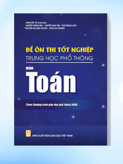 Đề Ôn Thi Tốt Nghiệp THPT Môn Toán (Biên Soạn Theo Chương Trình Giáo Dục Phổ Thông 2018) - Phạm Đức Tài (CB), Nguyễn Thành Anh, Nguyễn Ngọc Hải, … - NXBGD