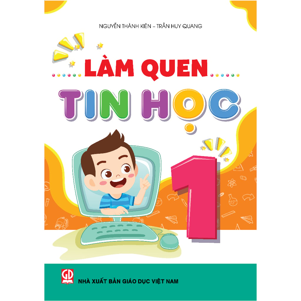 Làm Quen Tin Học 1 - Nguyễn Thành Kiên, Trần Huy Quang - NXBGD