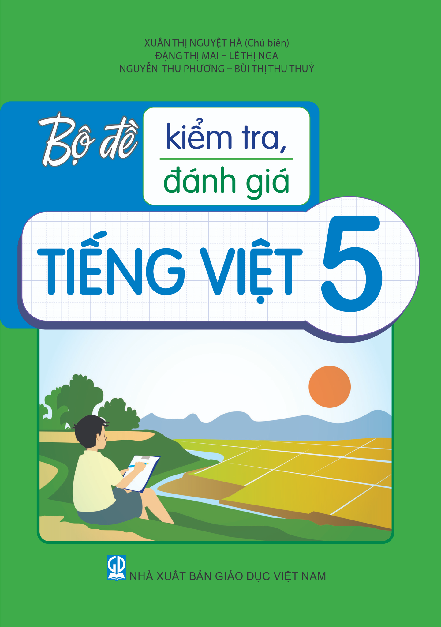Bộ Đề Kiểm Tra, Đánh Giá Tiếng Việt 5 - Xuân Thị Nguyệt Hà (Chủ biên), Đặng Thị Mai, Nguyễn Thu Phương, Lê Thị Nga, Bùi Thị Thu Thuỷ - NXBGD