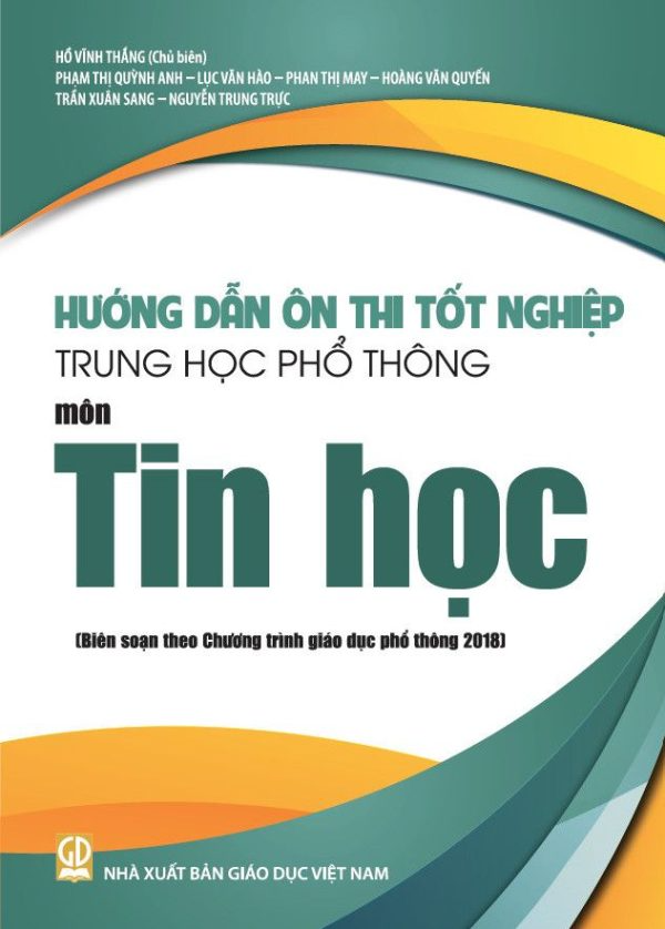 Hướng Dẫn Ôn Thi Tốt Nghiệp THPT Môn Tin Học (Biên Soạn Theo Chương Trình Giáo Dục Phổ Thông 2018) - Hồ Vĩnh Thắng (CB), Trần Xuân Sang, Phạm Thị Quỳnh Anh, Phan Thị May, … - NXBGD