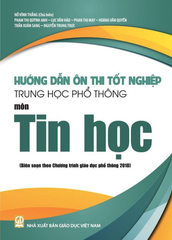 Hướng Dẫn Ôn Thi Tốt Nghiệp THPT Môn Tin Học (Biên Soạn Theo Chương Trình Giáo Dục Phổ Thông 2018) - Hồ Vĩnh Thắng (CB), Trần Xuân Sang, Phạm Thị Quỳnh Anh, Phan Thị May, … - NXBGD