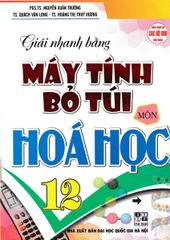 Giải Nhanh Bằng Máy Tính Bỏ Túi Môn Hóa Học 12 (Dùng Chung Cho Các Bộ SGK Hiện Hành) - Nguyễn Xuân Trường