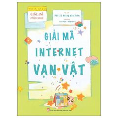 Giải Mã Công Nghệ - Dành Cho Tuổi 7-12 - Giải Mã Internet Vạn Vật - PGS TS Hoàng Văn Xiêm, Lan Phạm, Nhật Linh