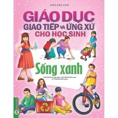 Giáo Dục Giao Tiếp Và Ứng Xử Cho Học Sinh - Sống Xanh - Dreamland