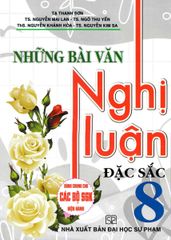 Những Bài Văn Nghị Luận Đặc Sắc 8 (Dùng Chung Cho Các Bộ Sgk Hiện Hành) - Tạ Thanh Sơn