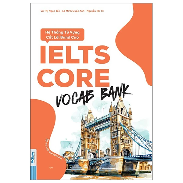 Ielts Core - Vocab Bank - Hệ Thống Từ Vựng Cốt Lõi Band Cao -  
Lê Minh Quốc Anh, Nguyễn Tài Trí, Vũ Thị Ngọc Yến