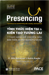 Tỉnh Thức Hiện Tại Và Kiến Tạo Tương Lai - Presencing - 7 Thực Hành Để Chuyển Hóa Bản Thân, Doanh Nghiệp & Xã Hội - Otto Scharmer Và Katrin Kaufer