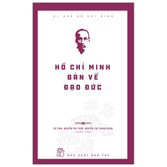 Di Sản Hồ Chí Minh - Hồ Chí Minh Bàn Về Đạo Đức - Vũ Tình, Nguyễn Thị Thảo, Nguyễn Thị Thanh Ngân