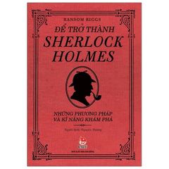 Để Trở Thành Sherlock Holmes - Những Phương Pháp Và Kĩ Năng Khám Phá - Ransom Riggs
