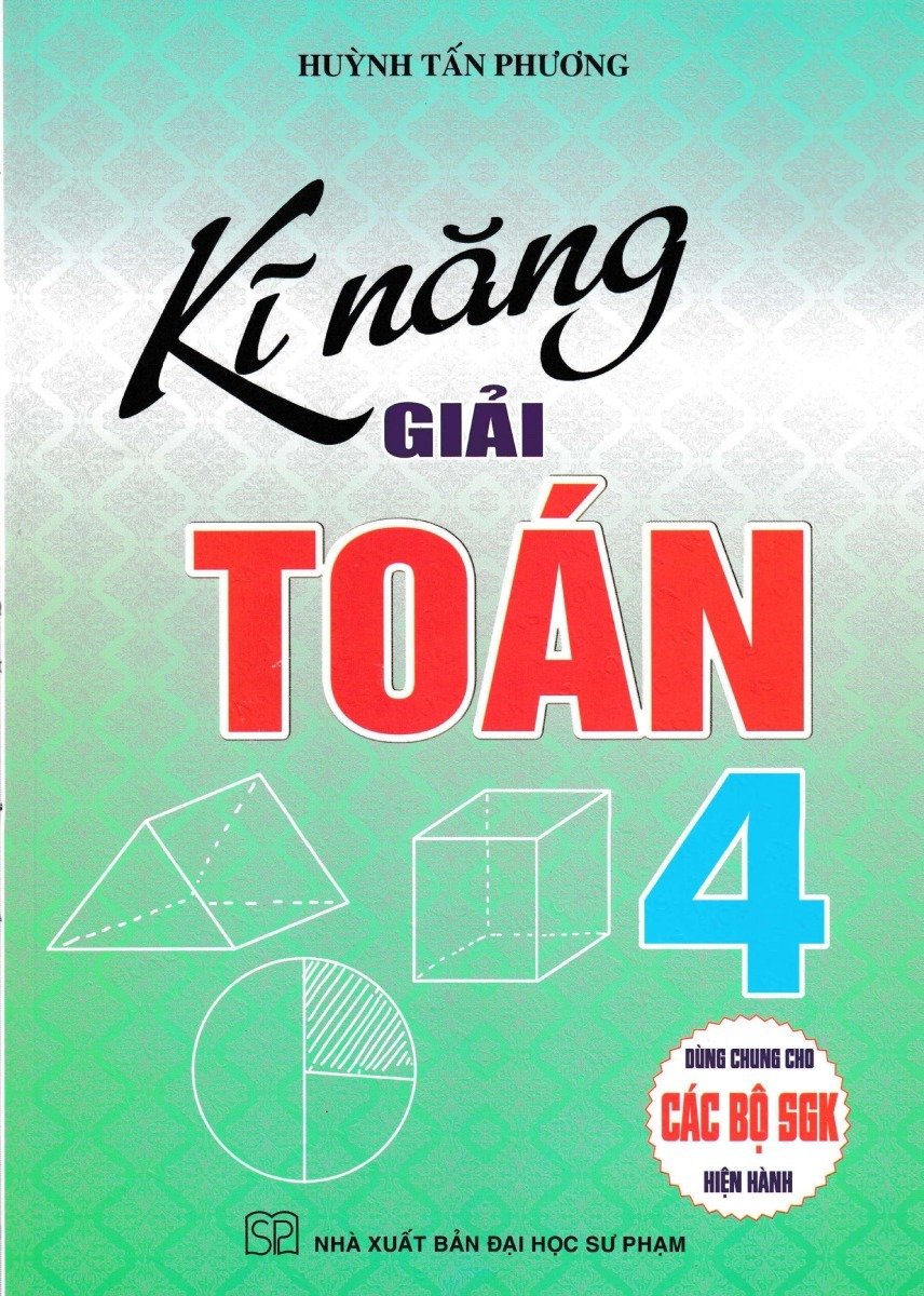 Kĩ Năng Giải Toán 4 (Dùng Chung Cho Các Bộ Sgk Hiện Hành) - Huỳnh Tấn Phương