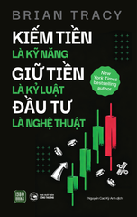 Kiếm Tiền Là Kỹ Năng – Giữ Tiền Là Kỷ Luật – Đầu Tư Là Nghệ Thuật - Brian Tracy
