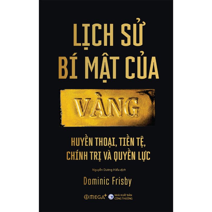 Lịch Sử Bí Mật Của Vàng - Huyền Thoại, Tiền Tệ, Chính Trị Và Quyền Lực - Dominic Frisby