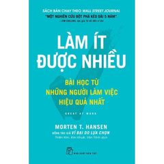 Làm Ít Được Nhiều - Bài Học Từ Những Người Làm Việc Hiệu Quả Nhất - Morten T. Hansen