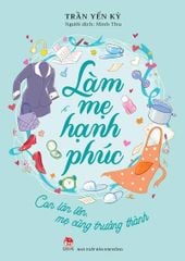 Làm Mẹ Hạnh Phúc - Con Lớn Lên, Mẹ Cũng Trưởng Thành - Trần Yến Kỳ