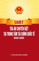 Luật Tòa Án Chuyên Biệt Tại Trung Tâm Tài Chính Quốc Tế Năm 2025 (NXBLĐ) - Quốc Hội