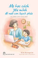 Mẹ Học Cách Yêu Mình Để Nuôi Con Hạnh Phúc - Kim Kyungrim