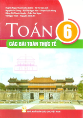 Toán Lớp 6 - Các Bài Toán Thực Tế (Theo Chương Trình GDPT 2018) - Huỳnh Ngọc Thanh (CB), Tô Thị Vân Anh, Nguyễn Trí Dũng, Bùi Thị Ngọc Hân, Phạm Tuấn Hùng, Đặng Thị Thanh Huyền, … - NXBGD