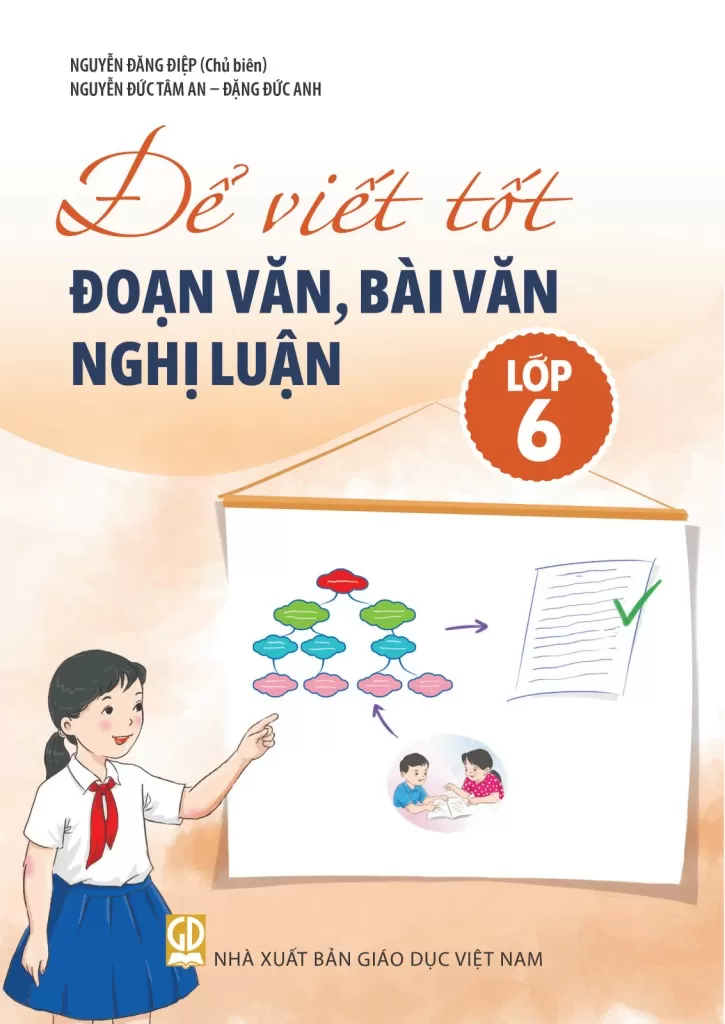 Để Viết Tốt Đoạn Văn, Bài Văn Nghị Luận Lớp 6 (Theo Chương Trình GDPT 2018) - Nguyễn Đăng Điệp (Chủ biên) - Nguyễn Đức Tâm An - Đặng Đức Anh - NXBGD