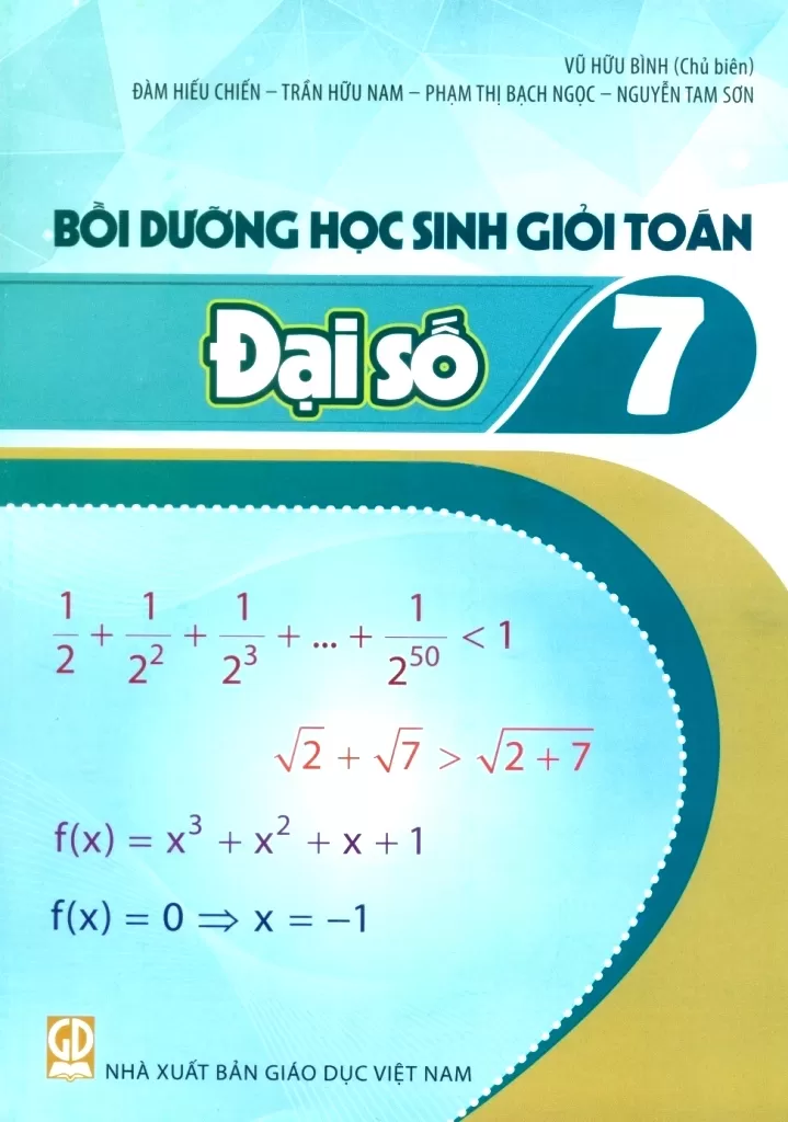 Bồi Dưỡng Học Sinh Giỏi Toán Lớp 7 - Đại Số (Dùng Cho Các Bộ SGK Mới) - Vũ Hữu Bình (Chủ biên) - Đàm Hiếu Chiến - Nguyễn Tam Sơn - Trần Hữu Nam - Phạm Thị Bích Ngọc - NXBGD