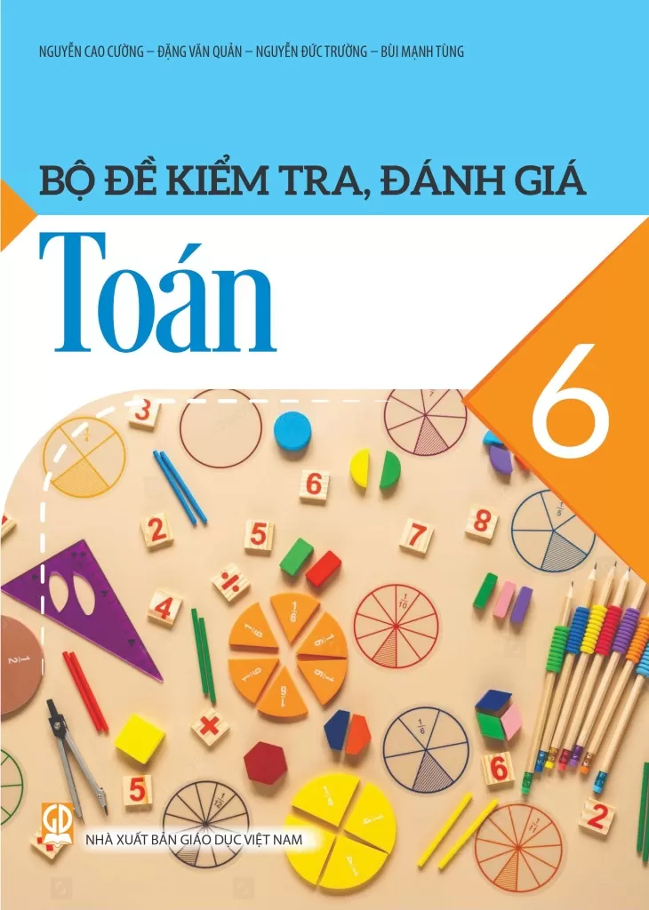 Bộ Đề Kiểm Tra, Đánh Giá Toán Lớp 6 (Theo Chương Trình GDPT 2018) - Nguyễn Cao Cường - Đặng Văn Quản - Nguyễn Đức Trường - Bùi Mạnh Tùng - NXBGD